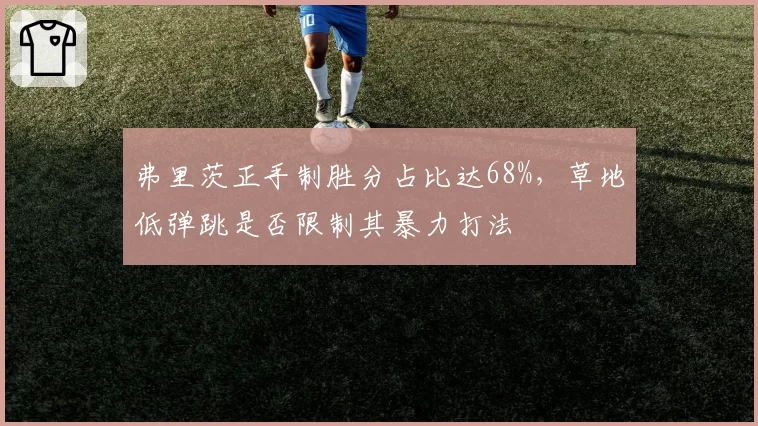 弗里茨正手制胜分占比达68%，草地低弹跳是否限制其暴力打法