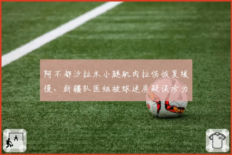 阿不都沙拉木小腿肌肉拉伤恢复缓慢，新疆队医组被球迷质疑误诊为疲劳损伤