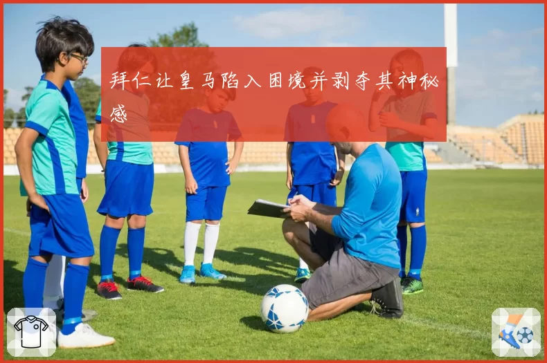 拜仁让皇马陷入困境并剥夺其神秘感