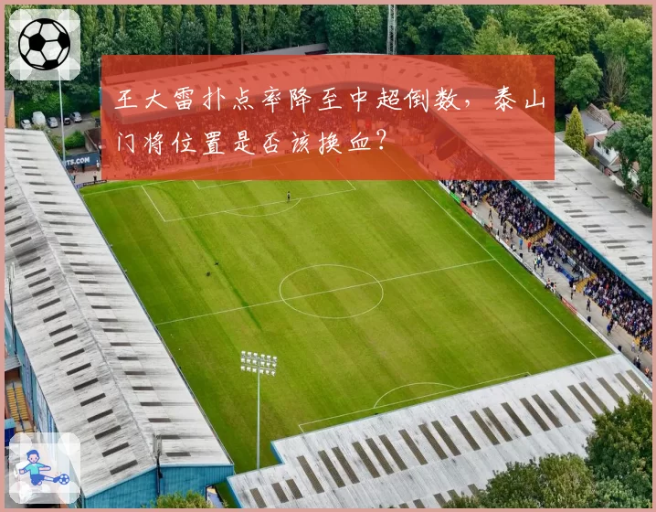 王大雷扑点率降至中超倒数,泰山门将位置是否该换血?