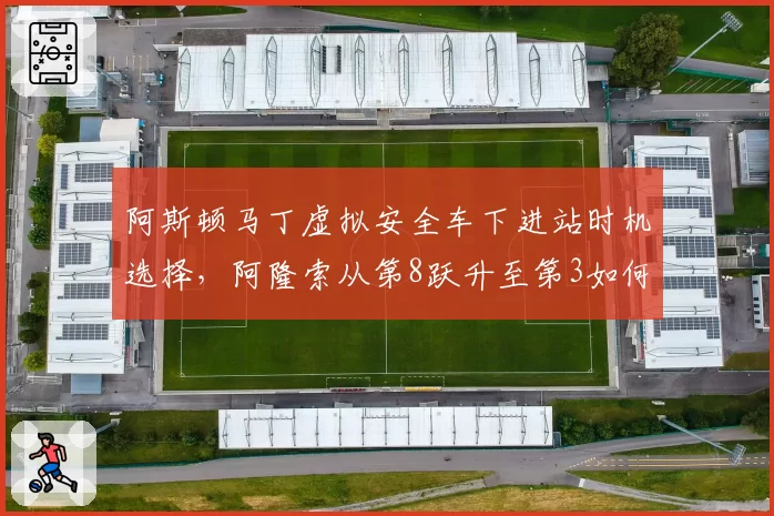 阿斯顿马丁虚拟安全车下进站时机选择,阿隆索从第8跃升至第3如何实现?