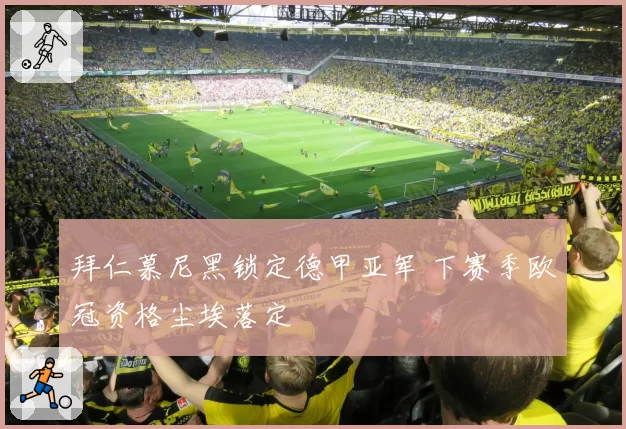 拜仁慕尼黑锁定德甲亚军 下赛季欧冠资格尘埃落定