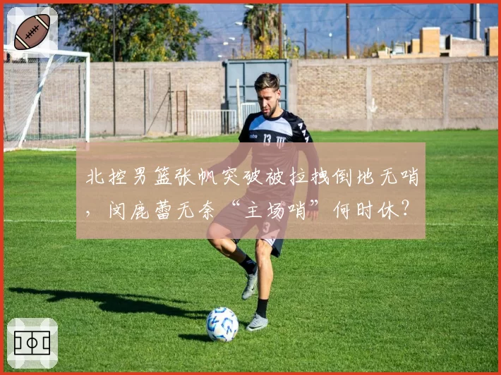 北控男篮张帆突破被拉拽倒地无哨，闵鹿蕾无奈“主场哨”何时休？