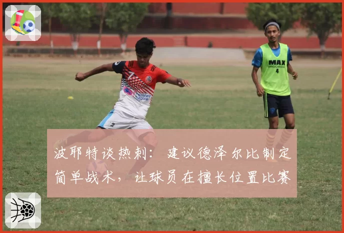 波耶特谈热刺:建议德泽尔比制定简单战术,让球员在擅长位置比赛