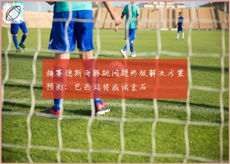 梅赛德斯海豚跳问题终极解决方案预测：巴西站将成试金石