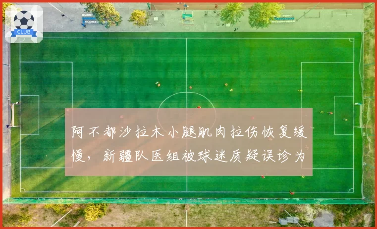 阿不都沙拉木小腿肌肉拉伤恢复缓慢，新疆队医组被球迷质疑误诊为疲劳损伤